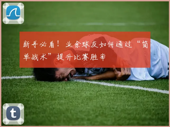 新手必看!业余球友如何通过“简单战术”提升比赛胜率